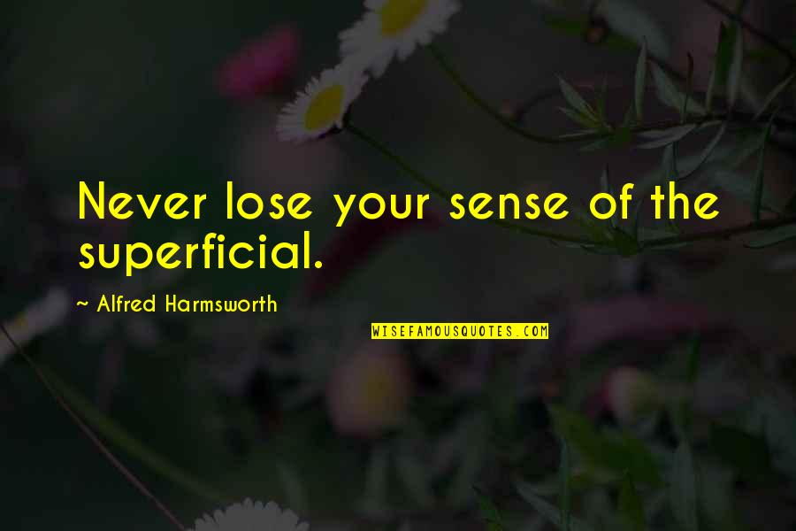 Superficial Quotes By Alfred Harmsworth: Never lose your sense of the superficial.
