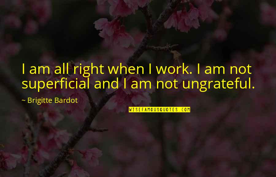 Superficial Quotes By Brigitte Bardot: I am all right when I work. I