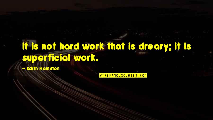 Superficial Quotes By Edith Hamilton: It is not hard work that is dreary;