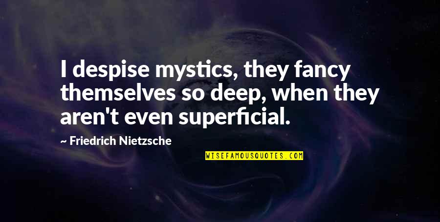 Superficial Quotes By Friedrich Nietzsche: I despise mystics, they fancy themselves so deep,