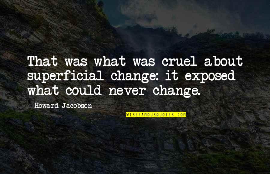 Superficial Quotes By Howard Jacobson: That was what was cruel about superficial change: Superficial Quotes By Howard Jacobson: That was what was cruel about superficial change: