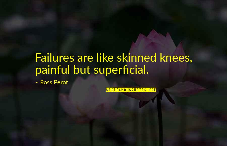 Superficial Quotes By Ross Perot: Failures are like skinned knees, painful but superficial.