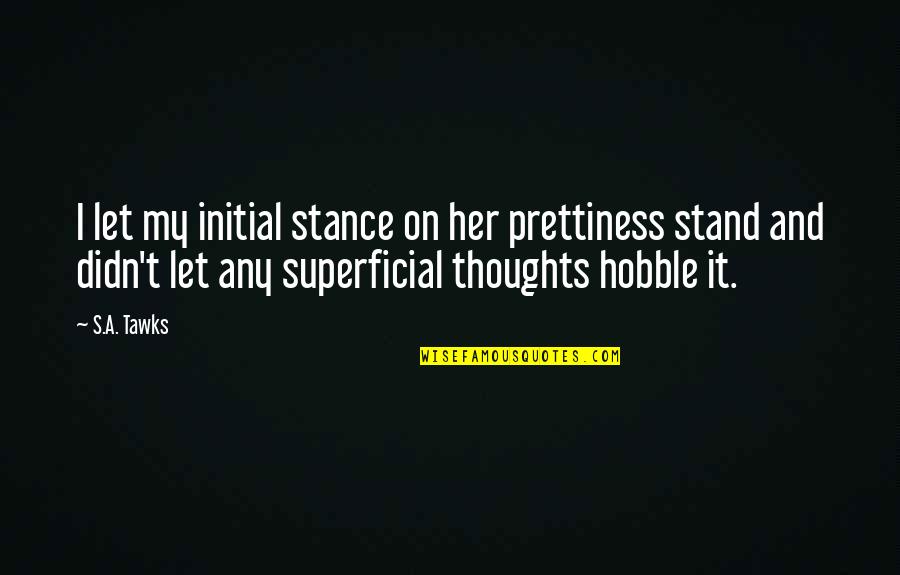 Superficial Quotes By S.A. Tawks: I let my initial stance on her prettiness