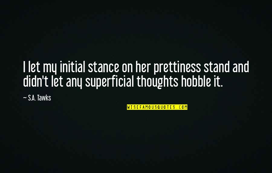 Superficial Quotes By S.A. Tawks: I let my initial stance on her prettiness Superficial Quotes By S.A. Tawks: I let my initial stance on her prettiness