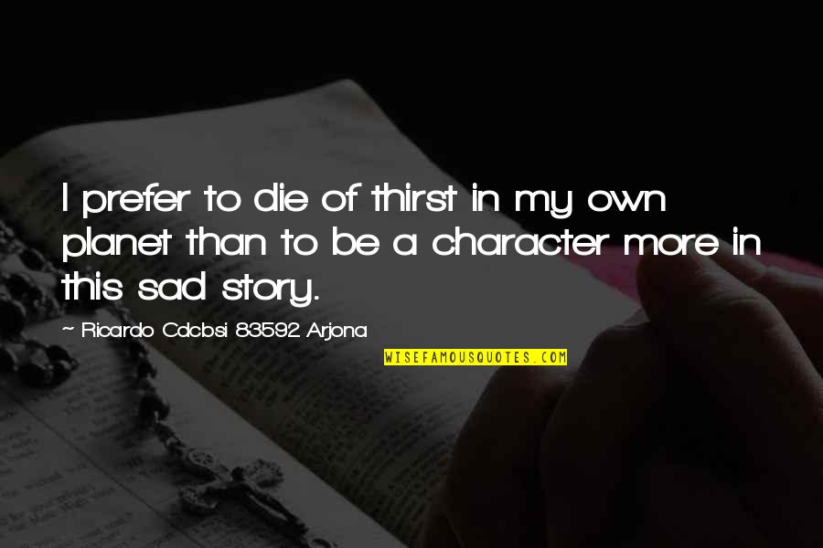 Superficiality In A Sentence Quotes By Ricardo Cdcbsi 83592 Arjona: I prefer to die of thirst in my Superficiality In A Sentence Quotes By Ricardo Cdcbsi 83592 Arjona: I prefer to die of thirst in my