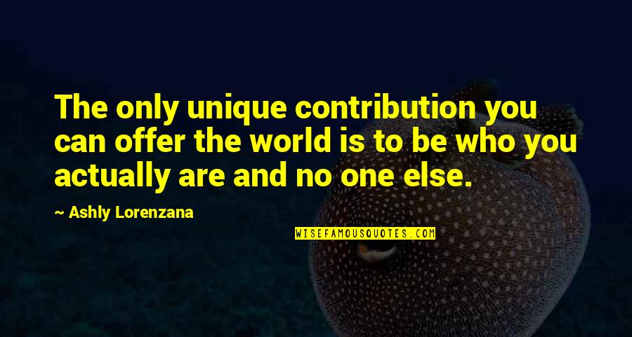 Superficiality Quotes By Ashly Lorenzana: The only unique contribution you can offer the