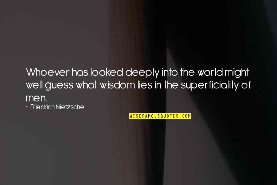 Superficiality Quotes By Friedrich Nietzsche: Whoever has looked deeply into the world might