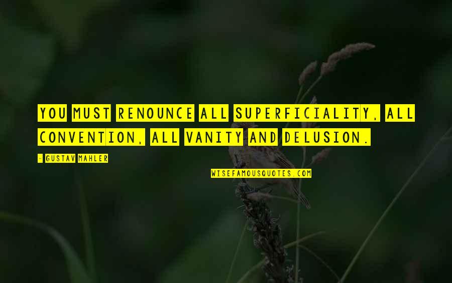 Superficiality Quotes By Gustav Mahler: You must renounce all superficiality, all convention, all