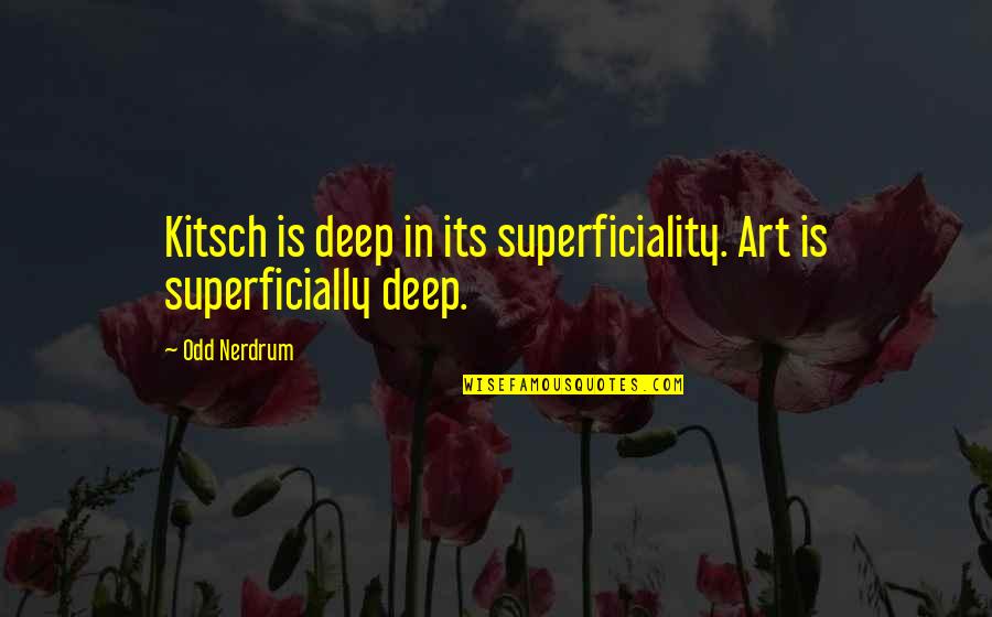 Superficiality Quotes By Odd Nerdrum: Kitsch is deep in its superficiality. Art is
