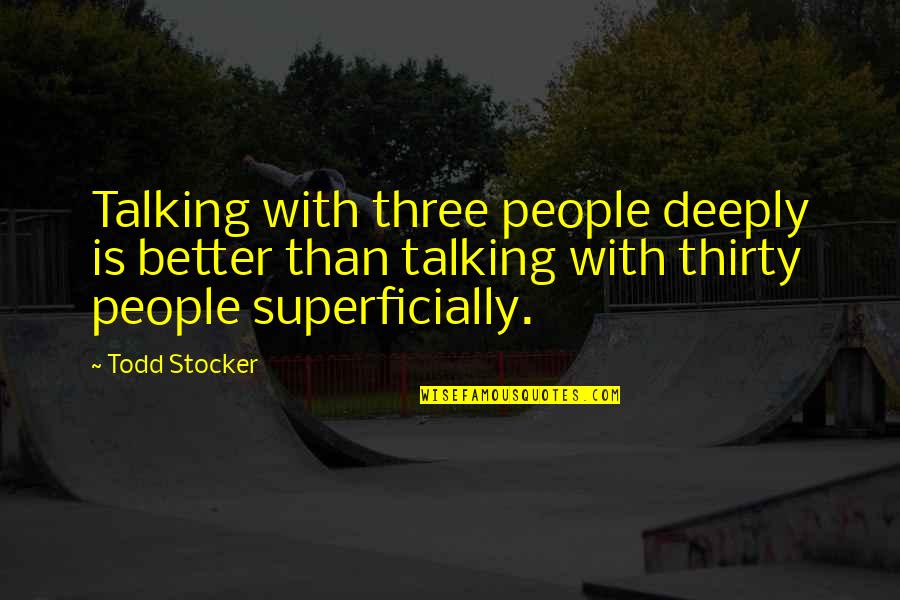 Superficially Quotes By Todd Stocker: Talking with three people deeply is better than