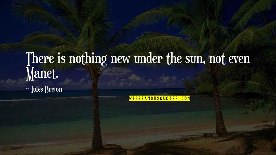 Superfine Quotes By Jules Breton: There is nothing new under the sun, not Superfine Quotes By Jules Breton: There is nothing new under the sun, not