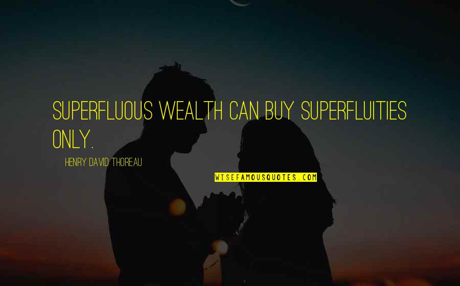 Superfluities Quotes By Henry David Thoreau: Superfluous wealth can buy superfluities only.