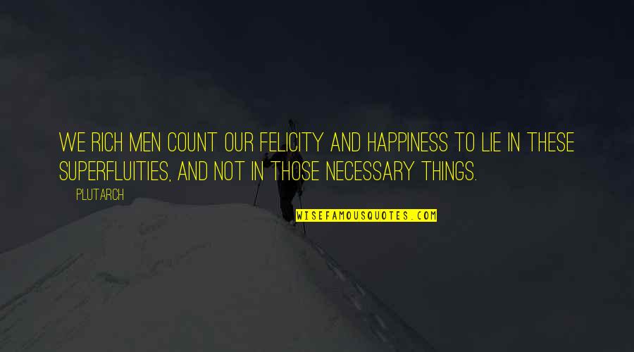 Superfluities Quotes By Plutarch: We rich men count our felicity and happiness