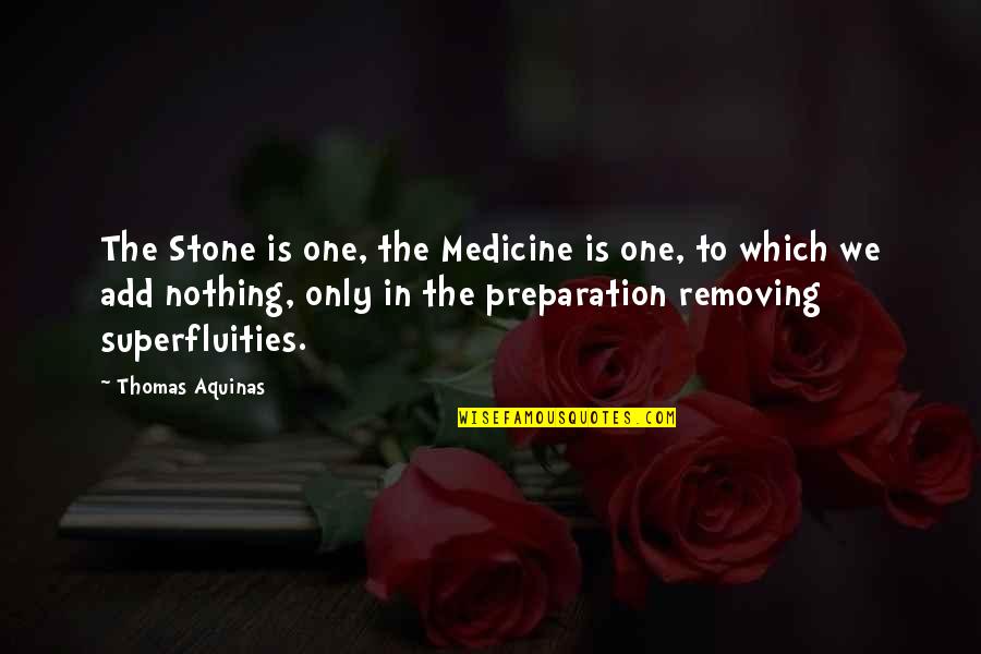 Superfluities Quotes By Thomas Aquinas: The Stone is one, the Medicine is one,