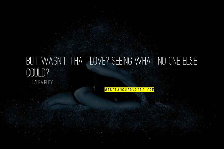 Superfluo Significado Quotes By Laura Ruby: But wasn't that love? Seeing what no one Superfluo Significado Quotes By Laura Ruby: But wasn't that love? Seeing what no one