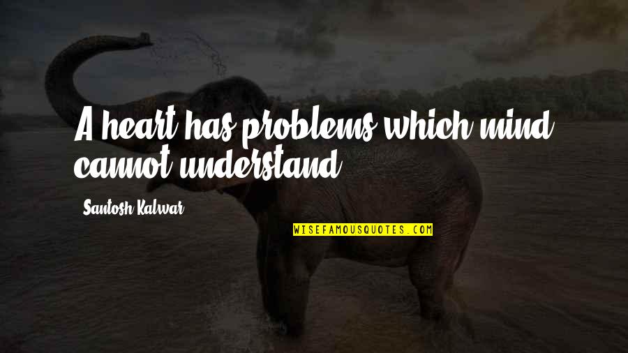 Superfly Quotes By Santosh Kalwar: A heart has problems which mind cannot understand.