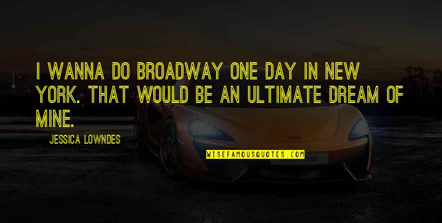 Superfly Scatter Quotes By Jessica Lowndes: I wanna do Broadway one day in New