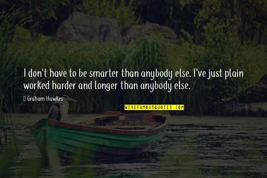 Supergiant Quotes By Graham Hawkes: I don't have to be smarter than anybody Supergiant Quotes By Graham Hawkes: I don't have to be smarter than anybody
