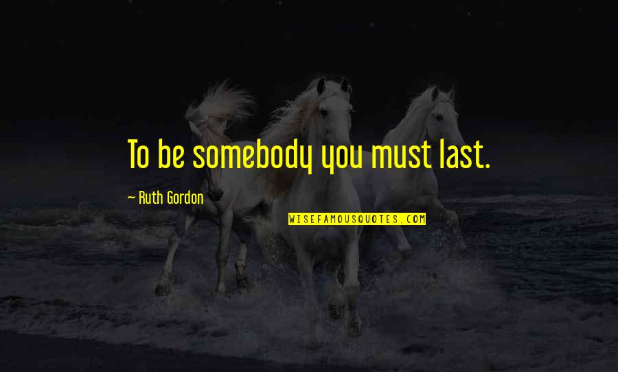 Supergods Quotes By Ruth Gordon: To be somebody you must last.