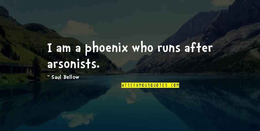 Supergravity Equations Quotes By Saul Bellow: I am a phoenix who runs after arsonists.