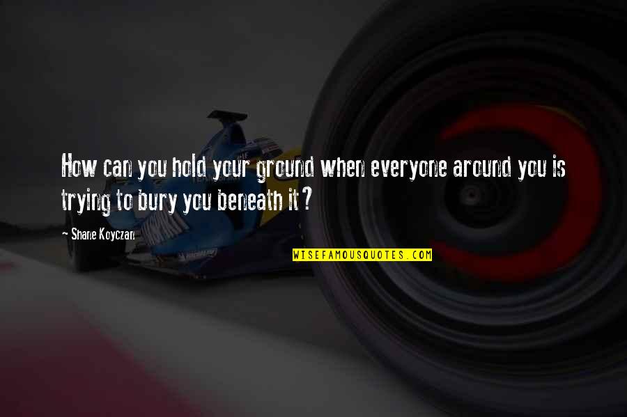 Supergroupies Riku Quotes By Shane Koyczan: How can you hold your ground when everyone Supergroupies Riku Quotes By Shane Koyczan: How can you hold your ground when everyone