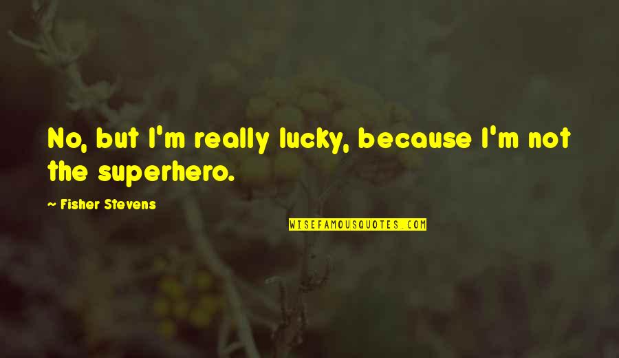 Superhero In You Quotes By Fisher Stevens: No, but I'm really lucky, because I'm not