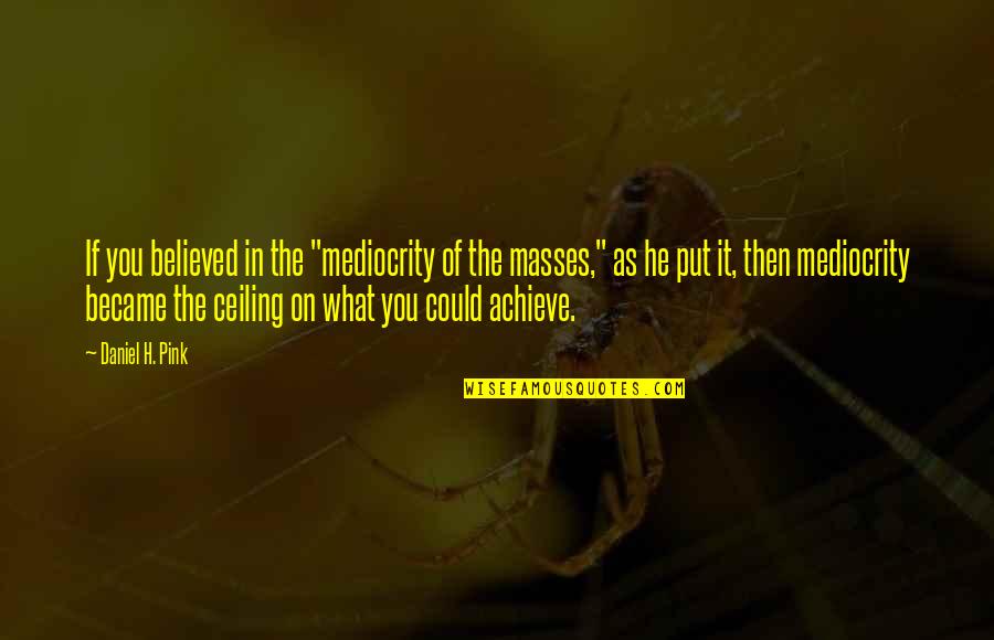Superheroic Quotes By Daniel H. Pink: If you believed in the "mediocrity of the