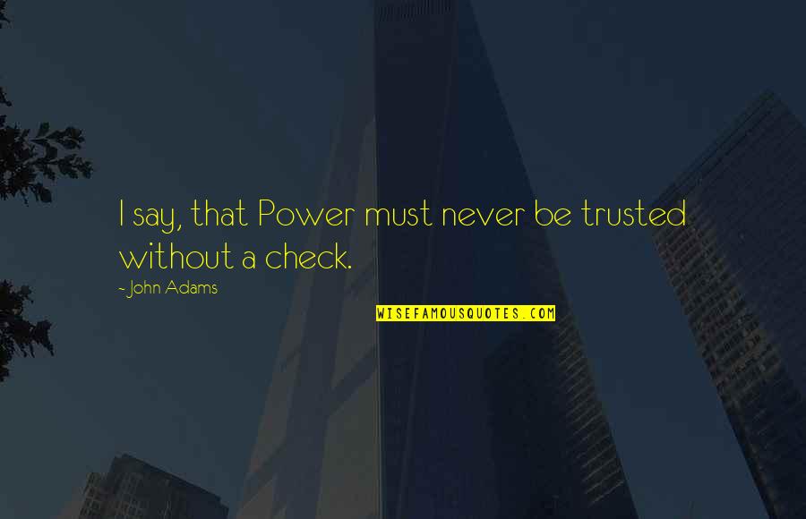 Superheroji Filmovi Quotes By John Adams: I say, that Power must never be trusted
