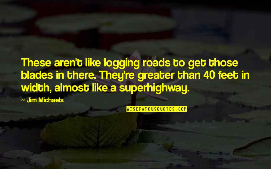 Superhighway Quotes By Jim Michaels: These aren't like logging roads to get those