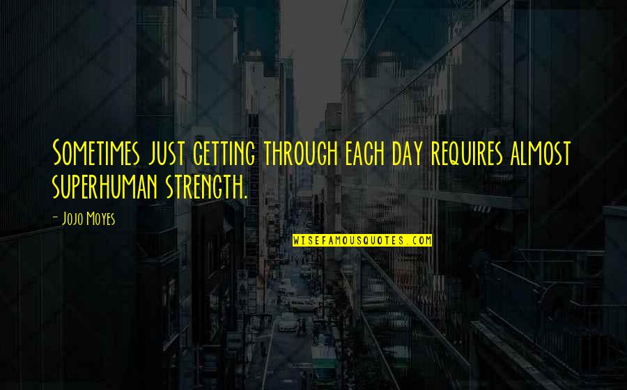 Superhuman Strength Quotes By Jojo Moyes: Sometimes just getting through each day requires almost