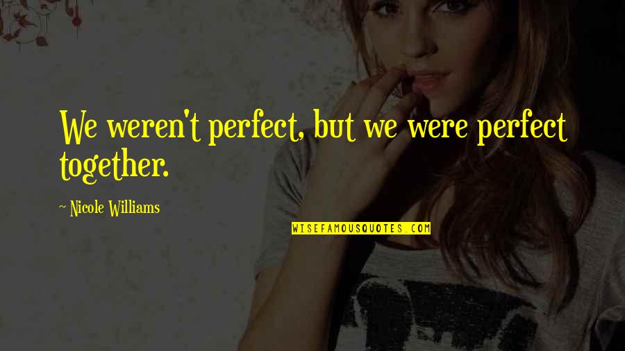 Superhuman Strength Quotes By Nicole Williams: We weren't perfect, but we were perfect together. Superhuman Strength Quotes By Nicole Williams: We weren't perfect, but we were perfect together.