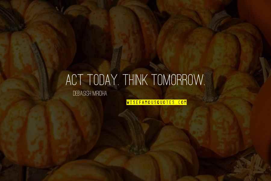 Superhumanly Quotes By Debasish Mridha: Act today. Think tomorrow.