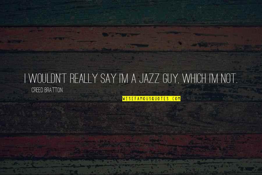 Superhumans Quotes By Creed Bratton: I wouldn't really say I'm a jazz guy,