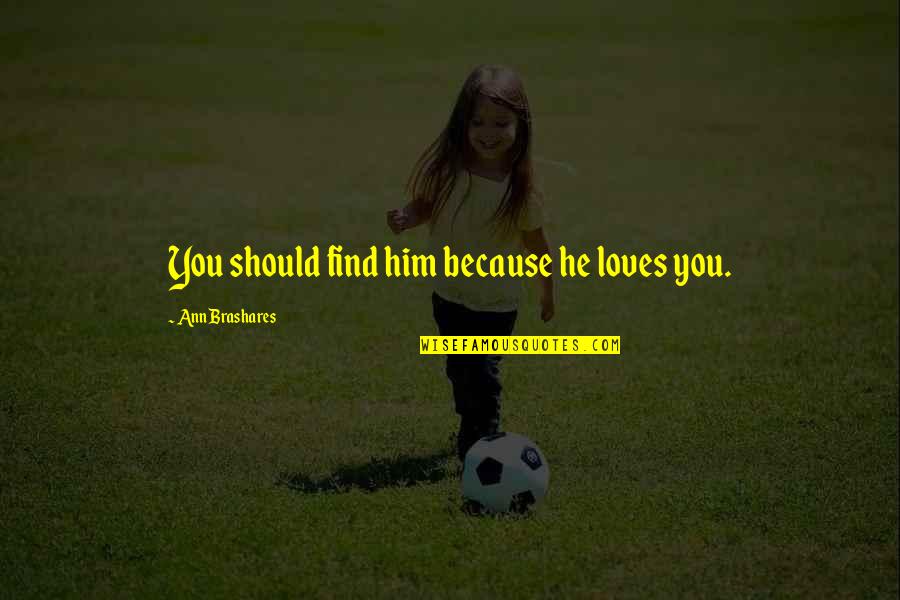 Superieures Quotes By Ann Brashares: You should find him because he loves you. Superieures Quotes By Ann Brashares: You should find him because he loves you.
