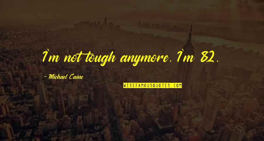 Superificial Quotes By Michael Caine: I'm not tough anymore, I'm 82.