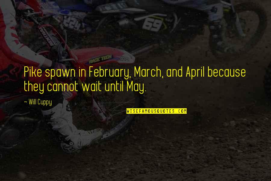 Superincumbent Weight Quotes By Will Cuppy: Pike spawn in February, March, and April because