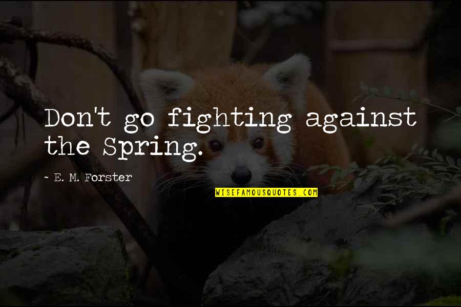 Superintending Providence Quotes By E. M. Forster: Don't go fighting against the Spring.
