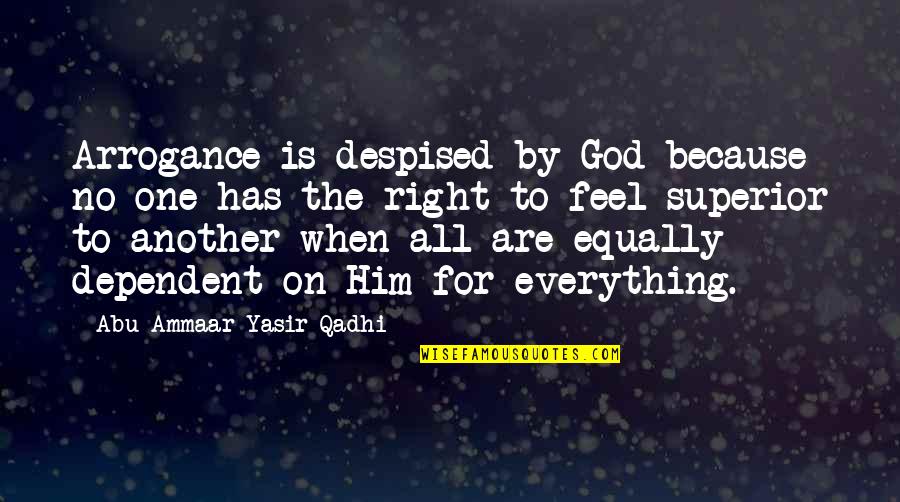 Superior For Quotes By Abu Ammaar Yasir Qadhi: Arrogance is despised by God because no one Superior For Quotes By Abu Ammaar Yasir Qadhi: Arrogance is despised by God because no one