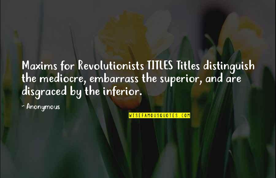 Superior For Quotes By Anonymous: Maxims for Revolutionists TITLES Titles distinguish the mediocre, Superior For Quotes By Anonymous: Maxims for Revolutionists TITLES Titles distinguish the mediocre,