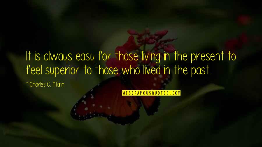 Superior For Quotes By Charles C. Mann: It is always easy for those living in Superior For Quotes By Charles C. Mann: It is always easy for those living in