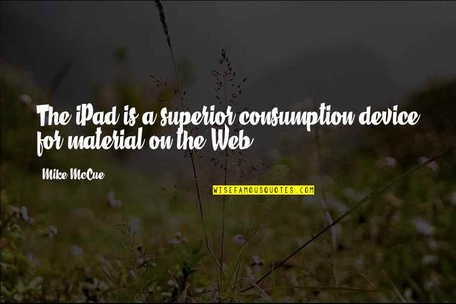 Superior For Quotes By Mike McCue: The iPad is a superior consumption device for