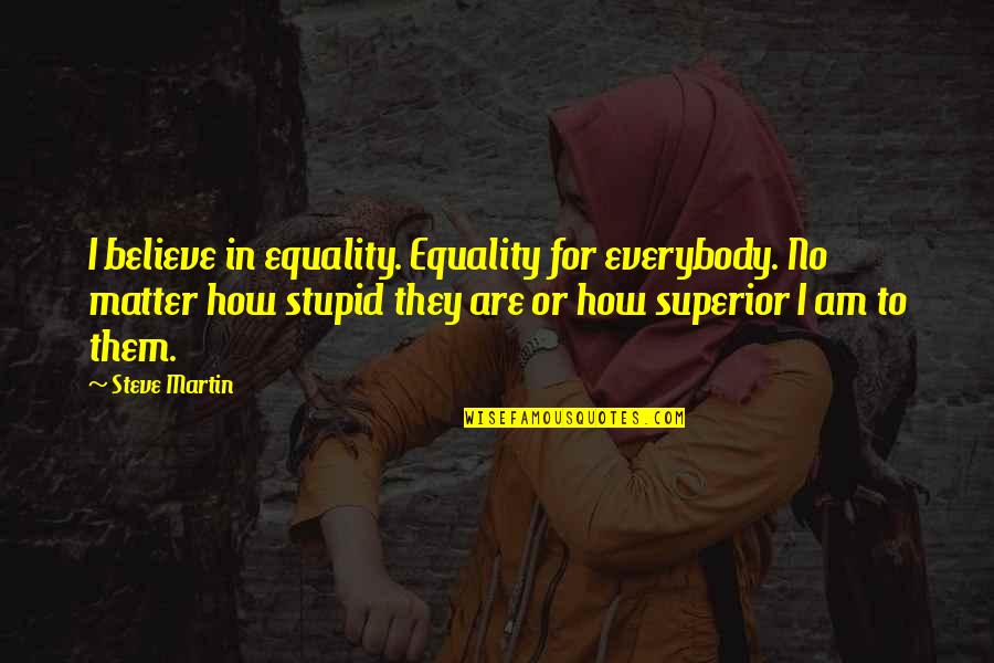 Superior For Quotes By Steve Martin: I believe in equality. Equality for everybody. No Superior For Quotes By Steve Martin: I believe in equality. Equality for everybody. No