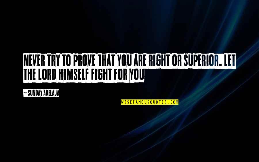 Superior For Quotes By Sunday Adelaja: Never try to prove that you are right Superior For Quotes By Sunday Adelaja: Never try to prove that you are right