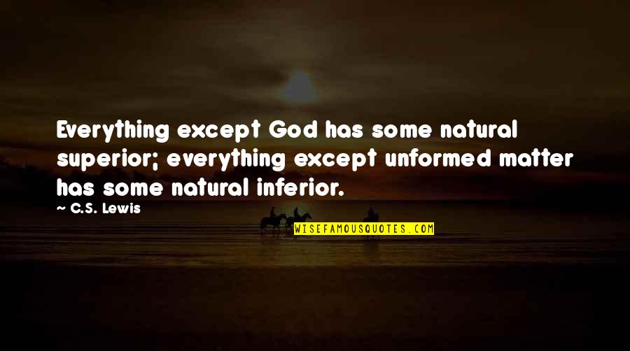 Superior Inferior Quotes By C.S. Lewis: Everything except God has some natural superior; everything