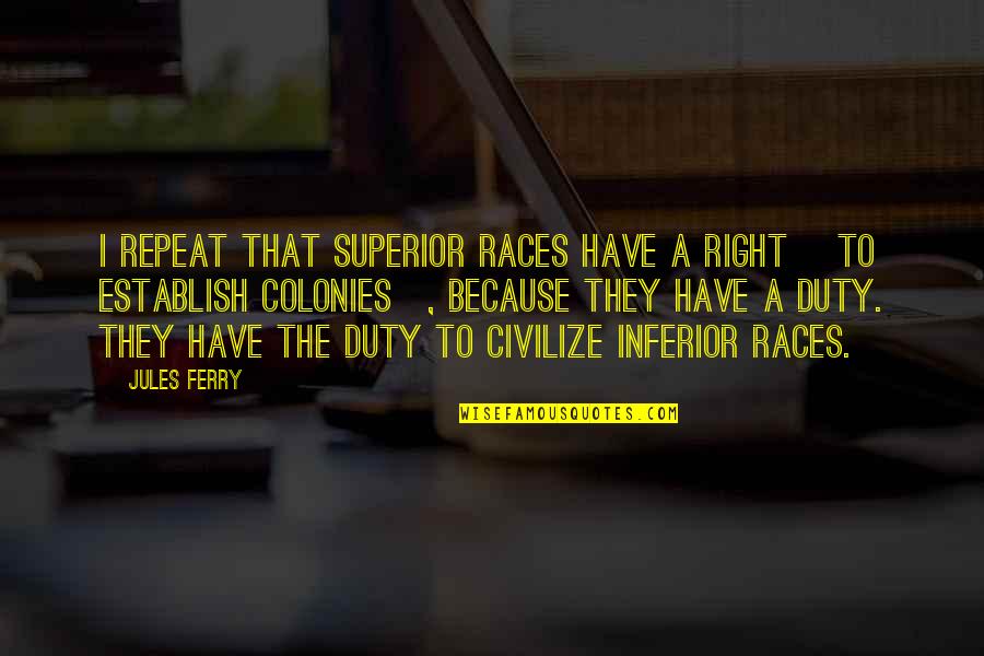 Superior Inferior Quotes By Jules Ferry: I repeat that superior races have a right