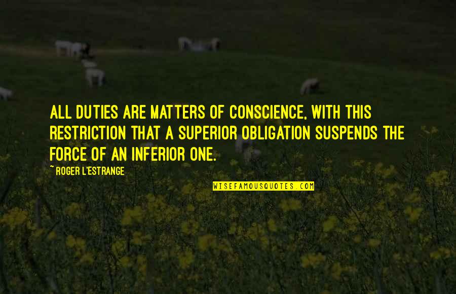 Superior Inferior Quotes By Roger L'Estrange: All duties are matters of conscience, with this