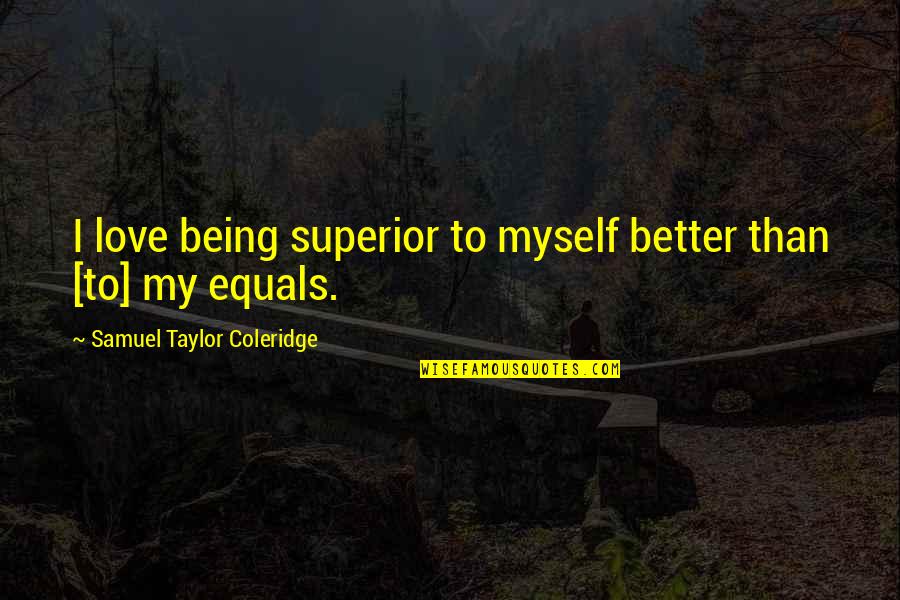 Superior Love Quotes By Samuel Taylor Coleridge: I love being superior to myself better than