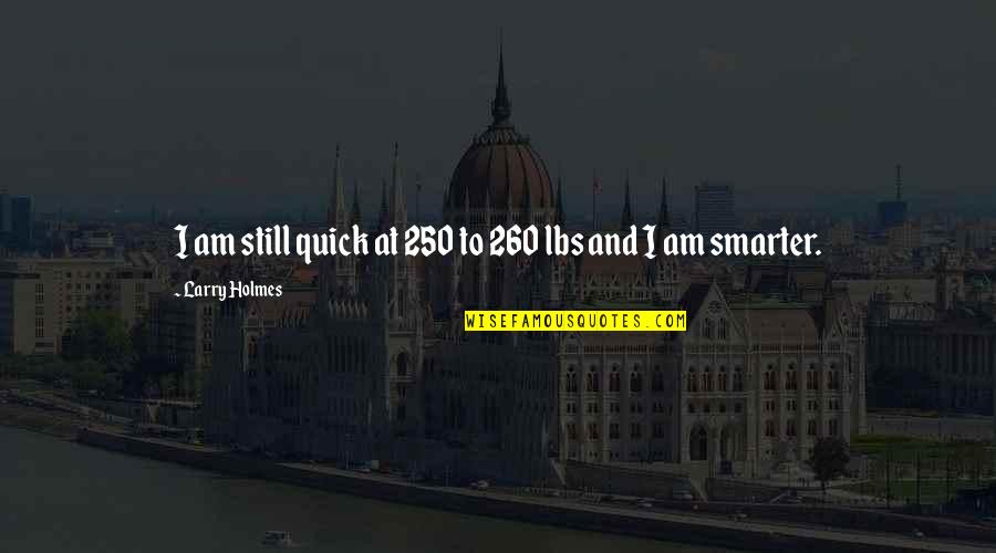 Superioridad Inferioridad Quotes By Larry Holmes: I am still quick at 250 to 260 Superioridad Inferioridad Quotes By Larry Holmes: I am still quick at 250 to 260