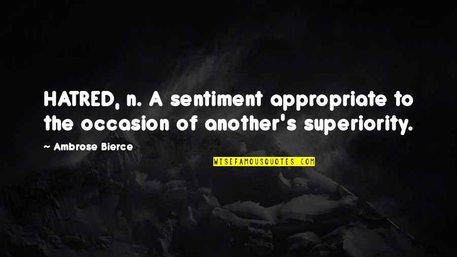 Superiority Quotes By Ambrose Bierce: HATRED, n. A sentiment appropriate to the occasion