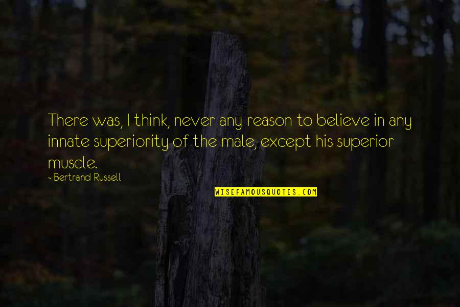 Superiority Quotes By Bertrand Russell: There was, I think, never any reason to